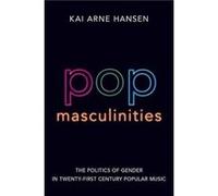 Pop Masculinities - Hansen Kai Arne Associate Professor of Music Associate Professor of Music Inland Norway University - Oxford University Press Inc - Liv Hansen Kai Arne Associate Professor of Music 