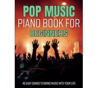 Pop Music Piano Book For Beginners: 45 Easy Songs to Bring Music Into Your Life