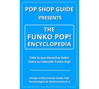 Pop Shop Guide Presents: The Funko Pop! Encyclopedia: Todo lo que Necesitas Saber Sobre la Colección Funko Pop!