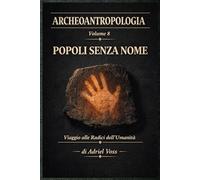 POPOLI SENZA NOME: Cacciatori del Paleolitico, Costruttori di Megaliti e Navigatori Preistorici - Archeologia, Genetica e Antropologia Rivelano 40.000 Anni di Umanità Perduta