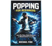 Popping For Beginners: Master Hits, Waves, and Robotic Movement with Step-by-Step Practice