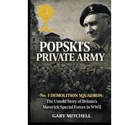 POPSKI’S PRIVATE ARMY: No. 1 Demolition Squadron: The Untold Story of Britain’s Maverick Special Forces in WWII