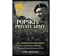 POPSKI’S PRIVATE ARMY: No. 1 Demolition Squadron: The Untold Story of Britain’s Maverick Special Forces in WWII