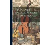 Popular British Ballads, Ancient And Modern; Volume 1
