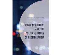 Popular Culture and the Political Values of Neoliberalism by George A. Gonzalez George A. Gonzalez (Auteur)