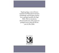 Popular Geology: A Series Of Lectures Read Before The Philosophical Institution Of Edinburgh, With Descriptive Sketches From A Geologist's Portfolio. ... Within The Last Two Years, By Mrs. Miller