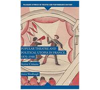 Popular Theatre And Political Utopia In France, 1870-1940