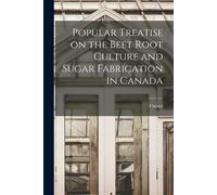 Popular Treatise On The Beet Root Culture And Sugar Fabrication In Canada