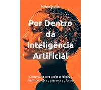 Por Dentro da Inteligência Artificial: Guia prático para todas as idades e profissões sobre o presente e o futuro