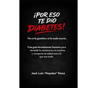 ¡Por eso te dio diabetes!: No es la genética ni la mala suerte: la guía brutalmente honesta para revertir la resistencia a la insulina y recuperar tu salud antes de que sea tarde