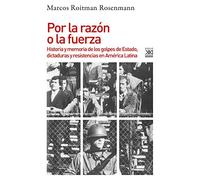 Por la razón o la fuerza: Historia de los golpes de Estado, dictaduras y resistencia en América Latina