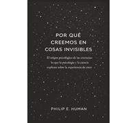 Por qué creemos en cosas invisibles: El origen psicológico de las creencias: lo que la psicología y la ciencia explican sobre la experiencia de creer.