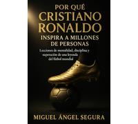 Por qué Cristiano Ronaldo inspira a millones de personas: Lecciones de mentalidad, disciplina y superación de una leyenda del fútbol mundial