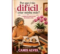 Por que é tão difícil criar minha mãe?: A jornada de cuidar de quem nos ensinou a viver