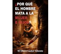 Por qué el hombre mata a la mujer e hijos: Poder, posesión, miedo y violencia en la historia íntima del patriarcado