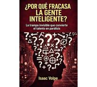 ¿POR QUÉ FRACASA LA GENTE INTELIGENTE? La trampa invisible que convierte el talento en parálisis.: Un libro para las personas que no obtienen lo que creen que se merecen.