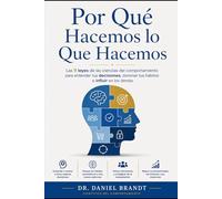 Por Qué Hacemos lo Que Hacemos: Las 9 leyes de las ciencias del comportamiento para entender tus decisiones, dominar tus hábitos e influir en los demás