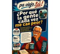 ¿POR QUÉ LA GENTE CADA VEZ ME CAE PEOR?: Cómo recuperar la paciencia, discutir menos y evitar que el enfado y la intolerancia se adueñen de tu vida después de los 60 años