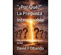 “¿Por Qué?” la Pregunta Interminable: Dios, la Creación y el problema del Mal