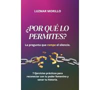 ¿Por qué lo permites?: 7 Ejercicios prácticos para reconectar con tu poder femenino y sanar tu historia.