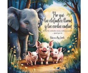 Por qué los elefantes lloran y los cerdos cantan: ¡Cómo los animales aman, sufren y cantan ... igual que tú (Y lo que sus corazones nos revelan)