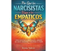 Por qué los narcisistas eligen a los empáticos: Cómo detectar al manipulador, liberarte del abuso emocional y recuperar tu poder