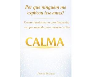 Por que ninguém me explicou isso antes?: Como transformar o caos financeiro em paz mental com o Método CALMA