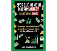 ¿Por qué no me lo dijeron antes? Secretos del dinero: Mentalidad de Rico Vs Mentalidad de Pobre: Estrategias prácticas de finanzas personales para alcanzar libertad financiera