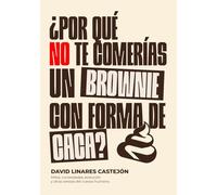 ¿POR QUÉ NO TE COMERÍAS UN BROWNIE CON FORMA DE CACA?: Mitos, curiosidades, evolución y otras rarezas del cuerpo humano.