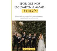 ¿Por qué nos enseñaron a amar del revés?: Claves de la contrarrevolución cultural para un nuevo florecimiento femenino