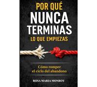 Por qué nunca terminas lo que empiezas: Cómo romper el ciclo del abandono