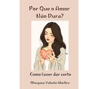 POR QUE O AMOR NÃO DURA?: COMO FAZER DAR CERTO