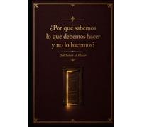 ¿Por qué sabemos lo que debemos hacer y no lo hacemos?: Del Saber al Hacer