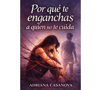 Por qué te enganchas a quien no te cuida: Cómo romper el enganche emocional y aprender a elegir relaciones que sí te cuidan