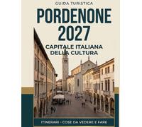 PORDENONE 2027: CAPITALE ITALIANA DELLA CULTURA: Guida turistica con itinerari e cose da vedere e fare in questa affascinante città del Friuli Venezia Giulia