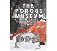 Porous Museum, The: The Politics of Art, Rupture and Recycling in Modern Romania