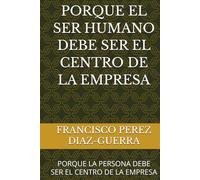 PORQUE EL SER HUMANO DEBE SER EL CENTRO DE LA EMPRESA: PORQUE LA PERSONA DEBE SER EL CENTRO DE LA EMPRESA