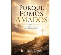 Porque fomos amados: Princípios bíblicos para uma vida que agrada a Deus