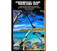 PORQUEROLLES ISLAND TRAVEL GUIDE 2025: Explore the World’s Hidden Gems Like Never Before,Your Ultimate Travel Companion for Culture, Cuisine & Adventure