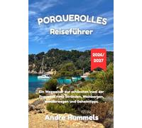 Porquerolles Reiseführer 2026-2027: Ein Wegweiser zur schönsten Insel der Provence; mit Stränden, Weinbergen, Wanderwegen und Geheimtipps.