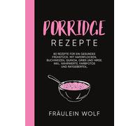 PORRIDGE REZEPTE: 80 Rezepte für ein gesundes Frühstück. Mit Haferflocken, Buchweizen, Quinoa, Grieß und Hirse. Inkl. Nährwerte, Farbfotos und Ratgeberteil.