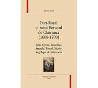 Port-Royal et saint Bernard de Clairvaux (1608-1709) : Saint-Cyran, Jansénius, Arnauld, Pascal, Nicole, Angélique de Saint-Jean