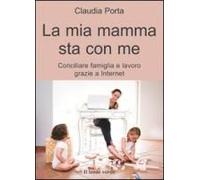 Porta, C: Mia Mamma Sta Con Me. Conciliare Famiglia E Lavoro