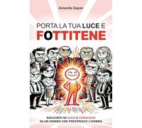 PORTA LA TUA LUCE E FOTTITENE: Racconti di luce e coraggio in un mondo che preferisce l’ombra.
