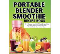 Portable Blender Smoothie Recipe Book: 110 Delicious and Nutritious Smoothies for Every Lifestyle-Quick, Easy, and Perfect for On-the-Go Blending!