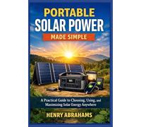 Portable Solar Power Made Simple: A Practical Guide to Choosing, Using, and Maximizing Solar Energy Anywhere