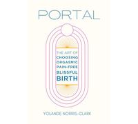 Portal: The Art of Choosing Orgasmic, Pain-Free, Blissful Birth