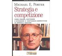 Porter Michael E. - Strategia E Competizione. Come Crea