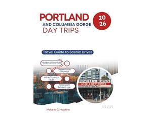 PORTLAND AND COLUMBIA GORGE DAY TRIPS 2026: Travel Guide to Scenic Drives, Hidden Waterfalls, Oregon Coast Getaways, Wine Country Tours, and Food Cart Adventures from the Heart of the City.