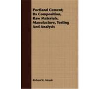 Portland Cement; Its Composition, Raw Materials, Manufacture, Testing and Analysis Meade, Richard K. (Auteur)
